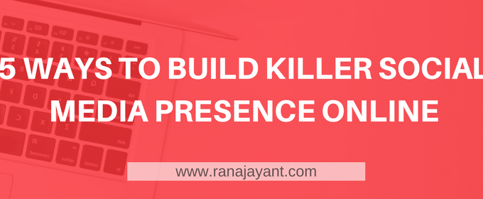 5 ways to build killer social media presence online