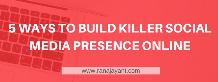 5 ways to build killer social media presence online
